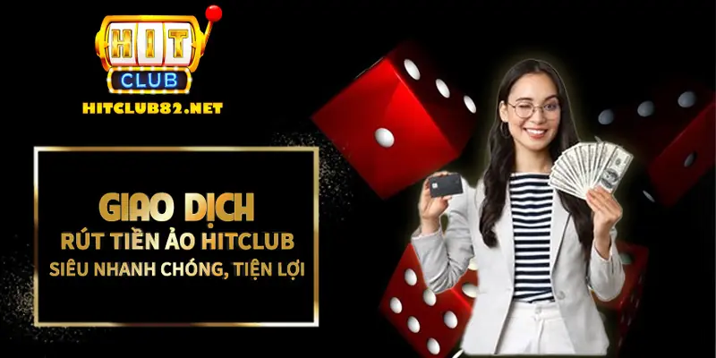 Giao dịch rút tiền ảo Hitclub siêu nhanh chóng, tiện lợi