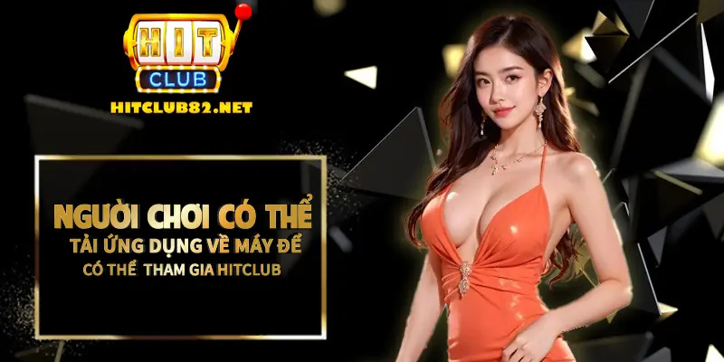 Người chơi có thể tải ứng dụng về máy để dễ dàng tham gia vào Hitclub