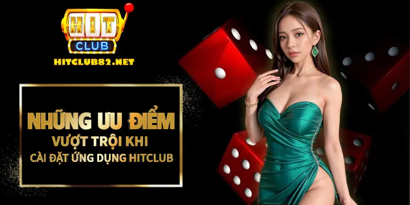 Những ưu điểm vượt trội khi tiến hành cài đặt ứng dụng Hitclub về máy