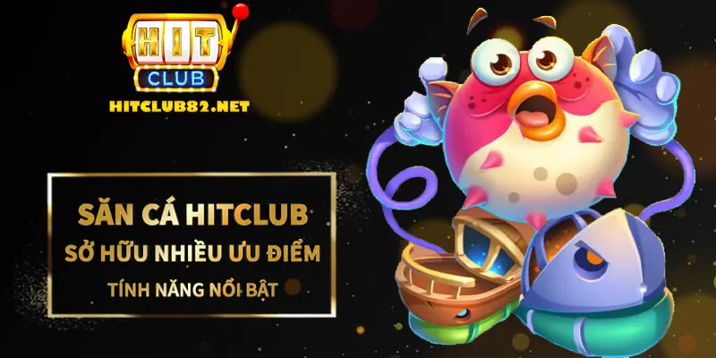 Săn cá với các tính năng vượt trội Hitclub