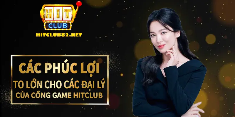 Các phúc lợi to lớn cho các đại lý của cổng game Hitclub hiện nay